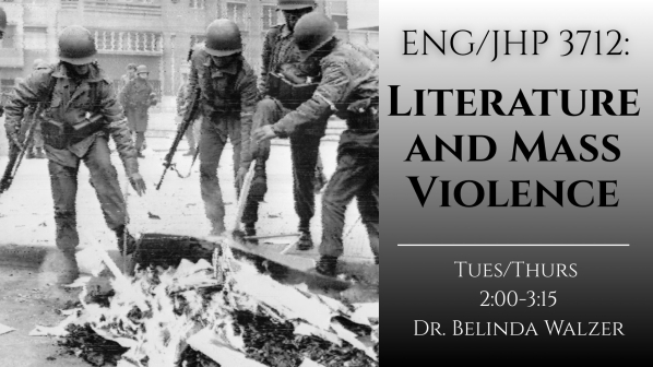 Course poster for ENG/JHP 3712, Literature and Mass Violence, with Dr. Belinda Walzer, Tues/Thurs 2:00-3:15: a black-and-white photograph of helmeted soldiers gathered around a pile of burning books in a street.