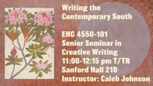 Course poster for ENG 4550-101, Senior Seminar in Creative Writing: Writing the Contemporary South, with Caleb Johnson: a vintage illustration of pink rhododendron blossoms beside the course title on a rust-colored background.